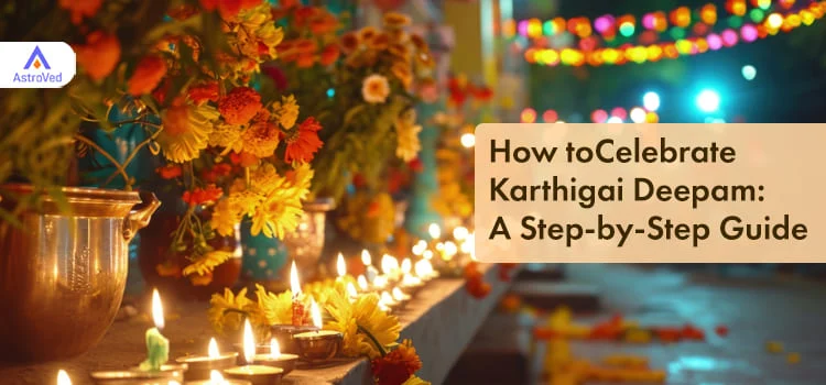 How to Celebrate Karthigai Deepam: A Step-by-Step Guide